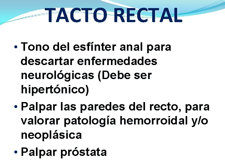 TACTO RECTAL • Tono del esfínter anal para descartar enfermedades neurológicas (Debe ser hipertónico)