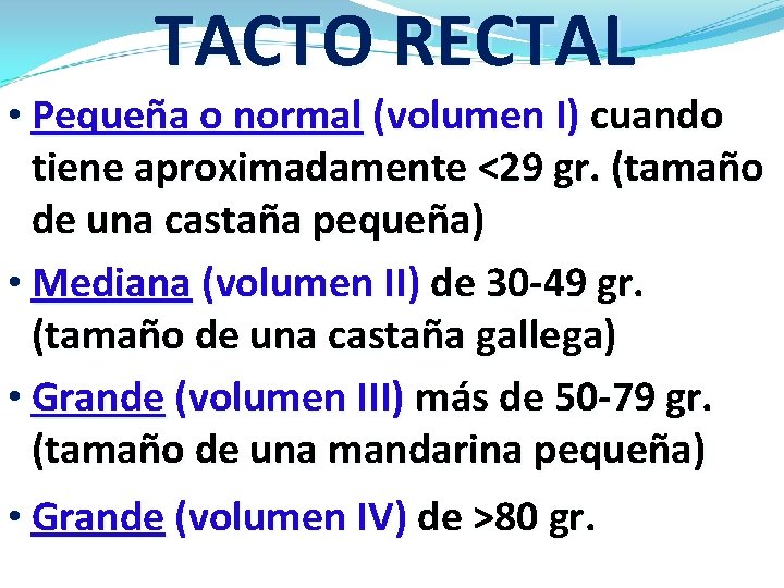TACTO RECTAL • Pequeña o normal (volumen I) cuando tiene aproximadamente <29 gr. (tamaño