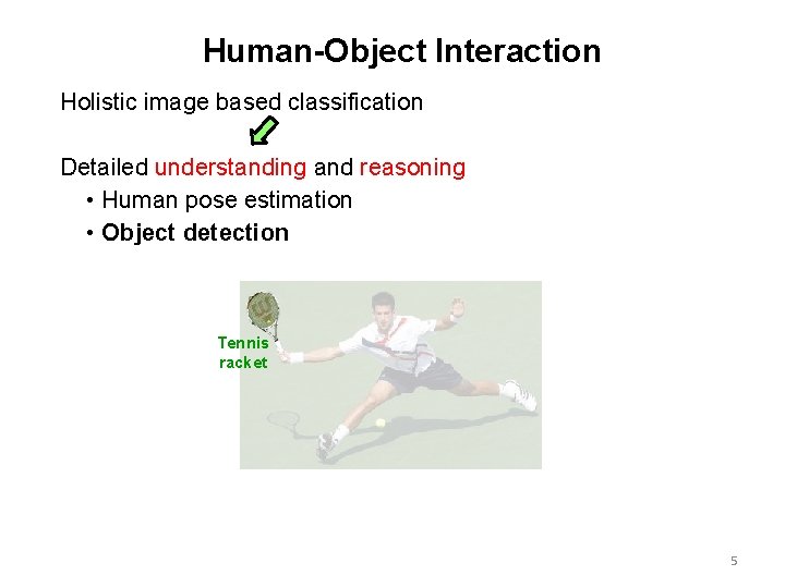 Human-Object Interaction Holistic image based classification Detailed understanding and reasoning • Human pose estimation