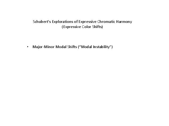 Schubert’s Explorations of Expressive Chromatic Harmony (Expressive Color Shifts) • Major-Minor Modal Shifts (“Modal