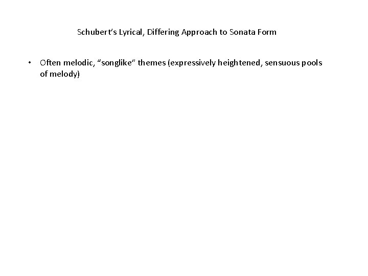 Schubert’s Lyrical, Differing Approach to Sonata Form • Often melodic, “songlike” themes (expressively heightened,