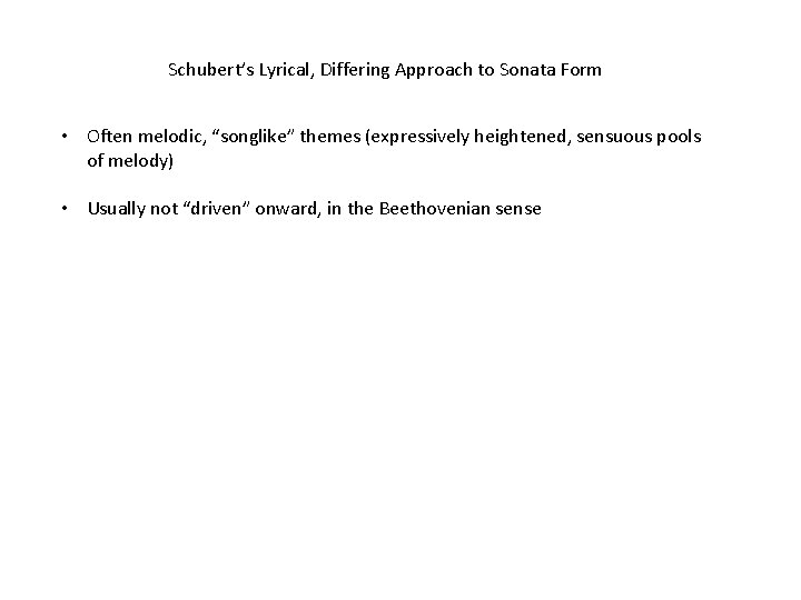 Schubert’s Lyrical, Differing Approach to Sonata Form • Often melodic, “songlike” themes (expressively heightened,