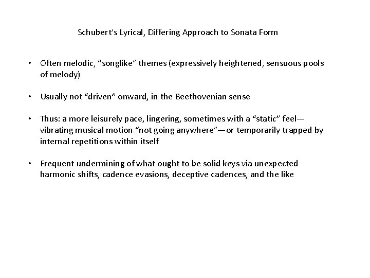 Schubert’s Lyrical, Differing Approach to Sonata Form • Often melodic, “songlike” themes (expressively heightened,