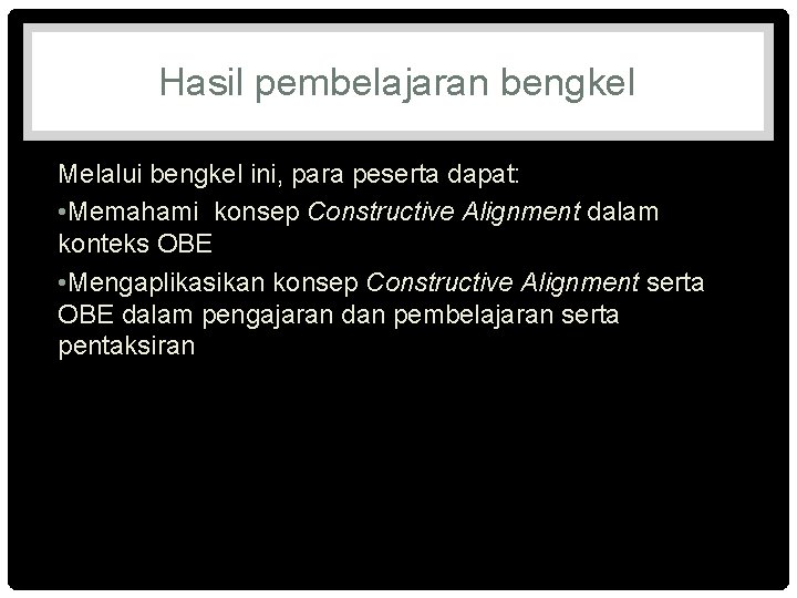 Hasil pembelajaran bengkel Melalui bengkel ini, para peserta dapat: • Memahami konsep Constructive Alignment