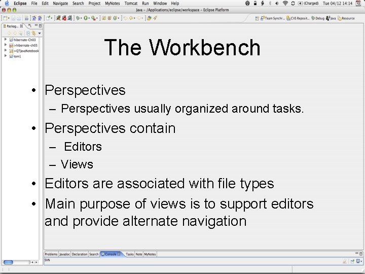 The Workbench • Perspectives – Perspectives usually organized around tasks. • Perspectives contain –