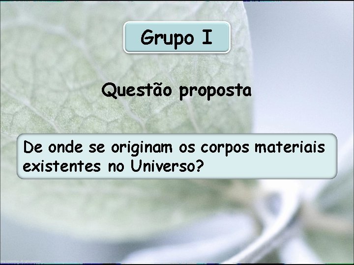 Grupo I Questão proposta De onde se originam os corpos materiais existentes no Universo?