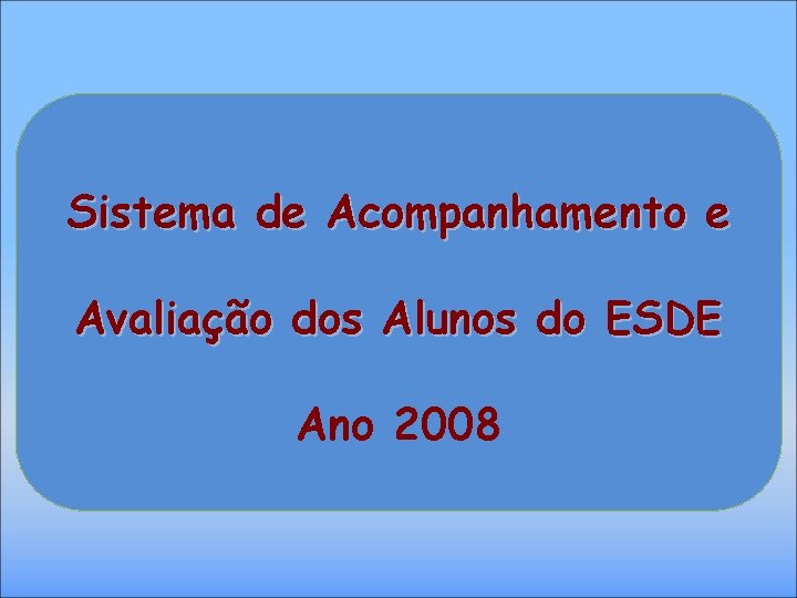 Sistema de Acompanhamento e Avaliação dos Alunos do ESDE Ano 2008 