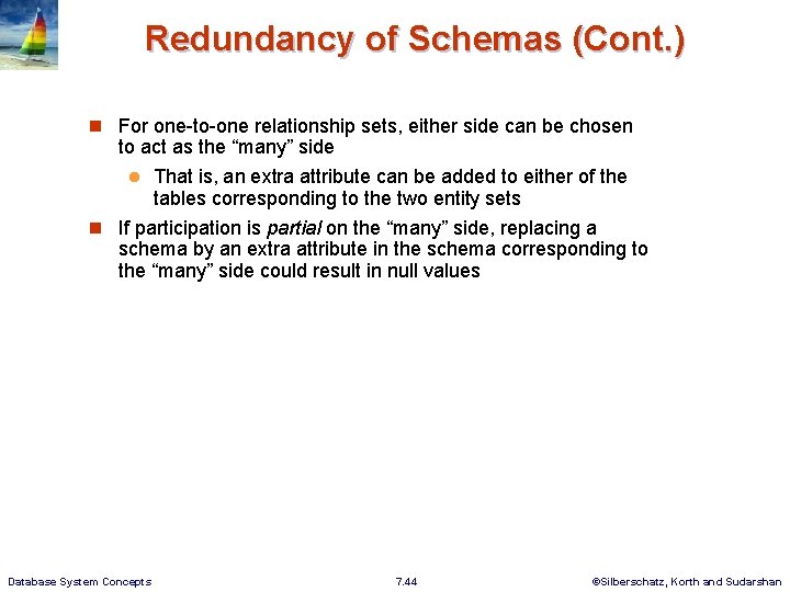 Redundancy of Schemas (Cont. ) n For one-to-one relationship sets, either side can be