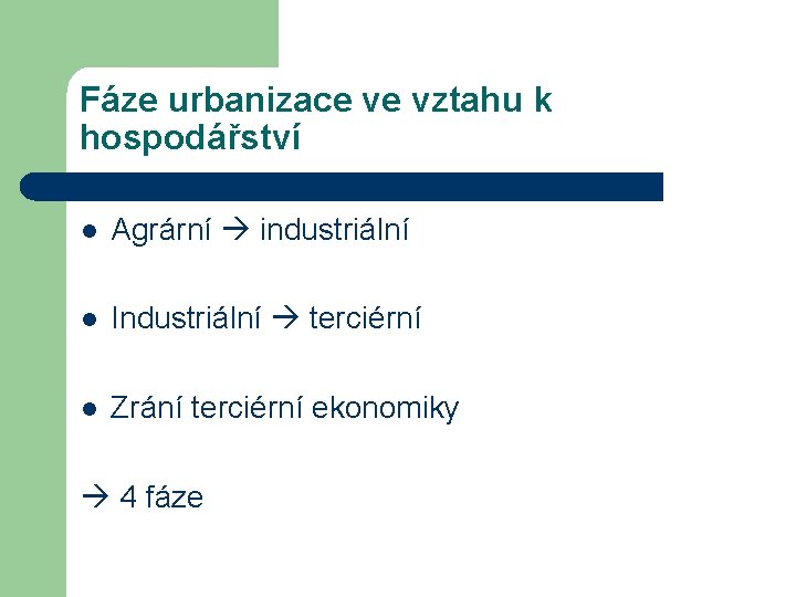 Fáze urbanizace ve vztahu k hospodářství l Agrární industriální l Industriální terciérní l Zrání