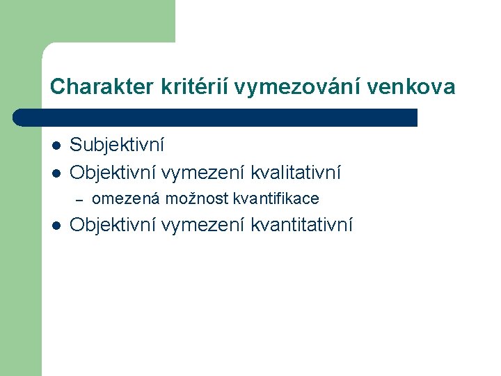 Charakter kritérií vymezování venkova l l Subjektivní Objektivní vymezení kvalitativní – l omezená možnost