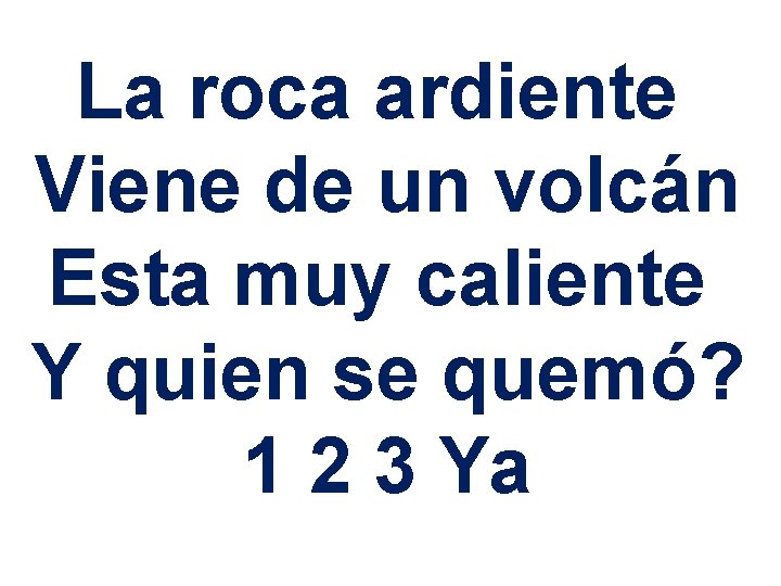 La roca ardiente Viene de un volcán Esta muy caliente Y quien se quemó?