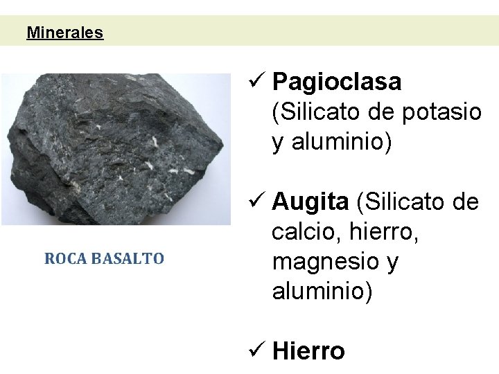 Minerales ü Pagioclasa (Silicato de potasio y aluminio) ü Augita (Silicato de calcio, hierro,