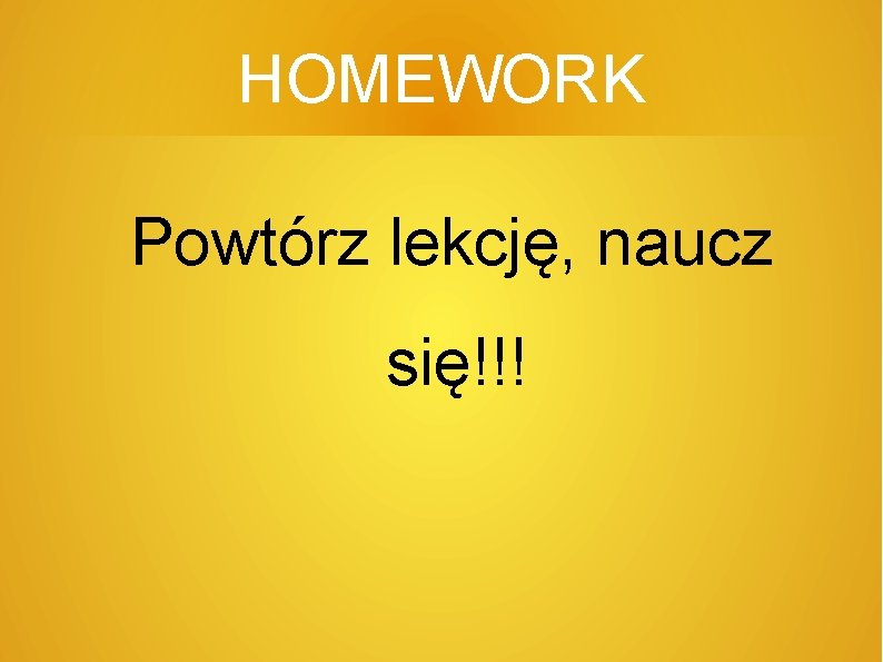 HOMEWORK Powtórz lekcję, naucz się!!! 