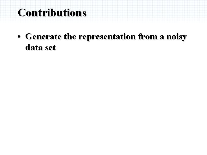 Contributions • Generate the representation from a noisy data set 