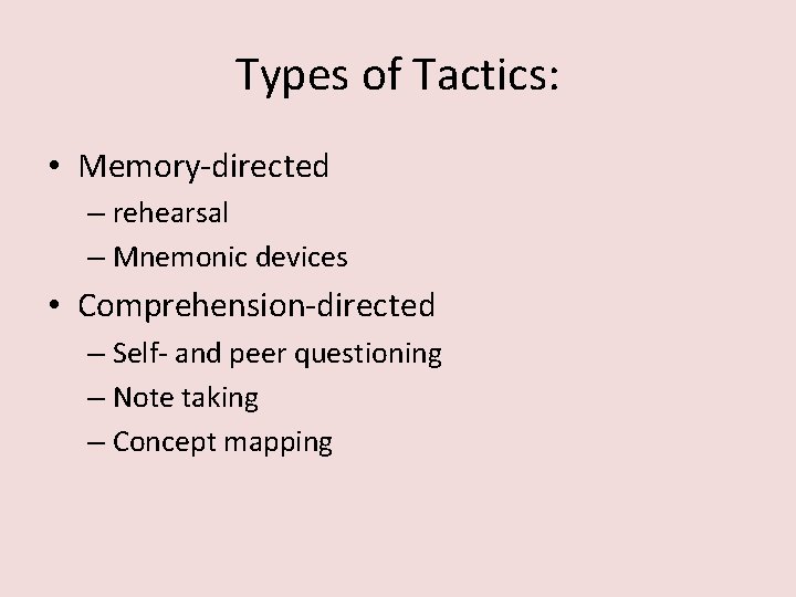 Types of Tactics: • Memory-directed – rehearsal – Mnemonic devices • Comprehension-directed – Self-