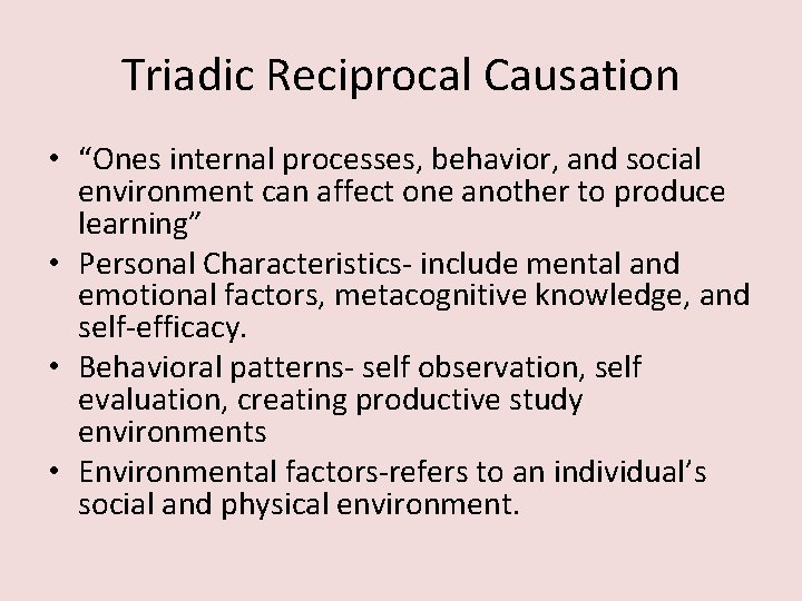 Triadic Reciprocal Causation • “Ones internal processes, behavior, and social environment can affect one