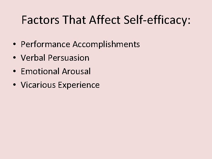 Factors That Affect Self-efficacy: • • Performance Accomplishments Verbal Persuasion Emotional Arousal Vicarious Experience