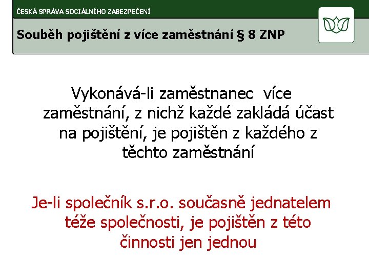 ČESKÁ SPRÁVA SOCIÁLNÍHO ZABEZPEČENÍ Souběh pojištění z více zaměstnání § 8 ZNP Vykonává-li zaměstnanec