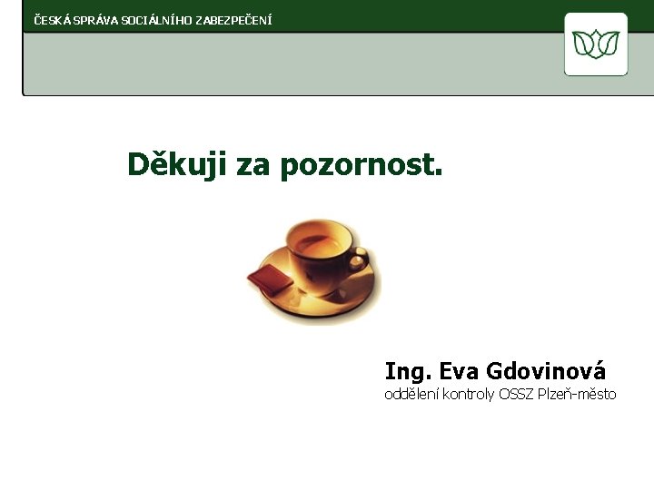 ČESKÁ SPRÁVA SOCIÁLNÍHO ZABEZPEČENÍ Děkuji za pozornost. Ing. Eva Gdovinová oddělení kontroly OSSZ Plzeň-město
