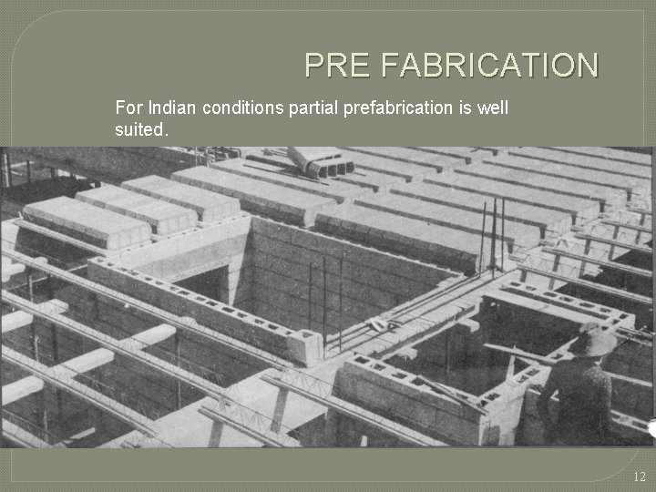 PRE FABRICATION For Indian conditions partial prefabrication is well suited. 12  PRE FABRICATION For Indian conditions partial prefabrication is well suited. 12