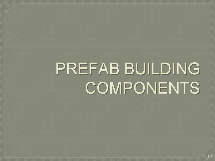 PREFAB BUILDING COMPONENTS 13  PREFAB BUILDING COMPONENTS 13
