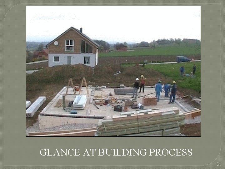GLANCE AT BUILDING PROCESS 21  GLANCE AT BUILDING PROCESS 21