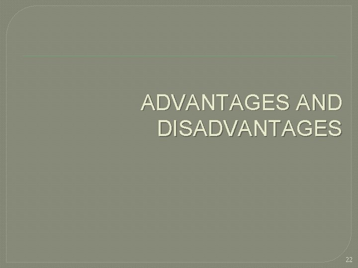 ADVANTAGES AND DISADVANTAGES 22  ADVANTAGES AND DISADVANTAGES 22