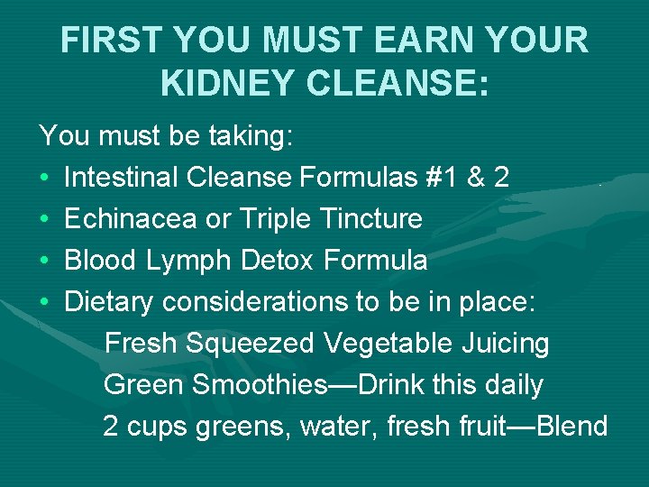 FIRST YOU MUST EARN YOUR KIDNEY CLEANSE: You must be taking: • Intestinal Cleanse