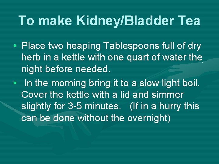 To make Kidney/Bladder Tea • Place two heaping Tablespoons full of dry herb in