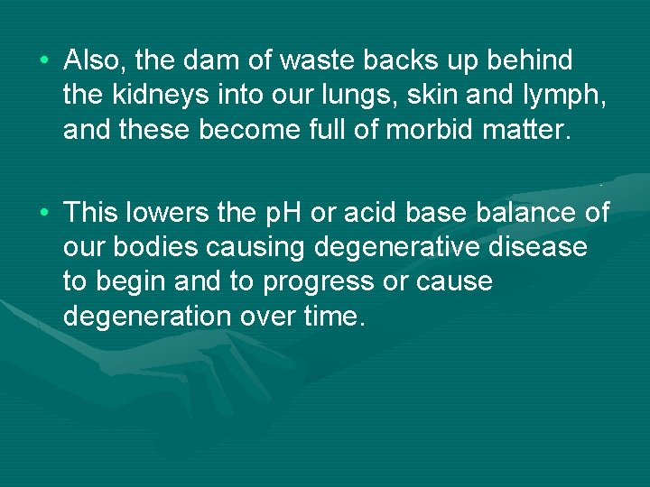  • Also, the dam of waste backs up behind the kidneys into our