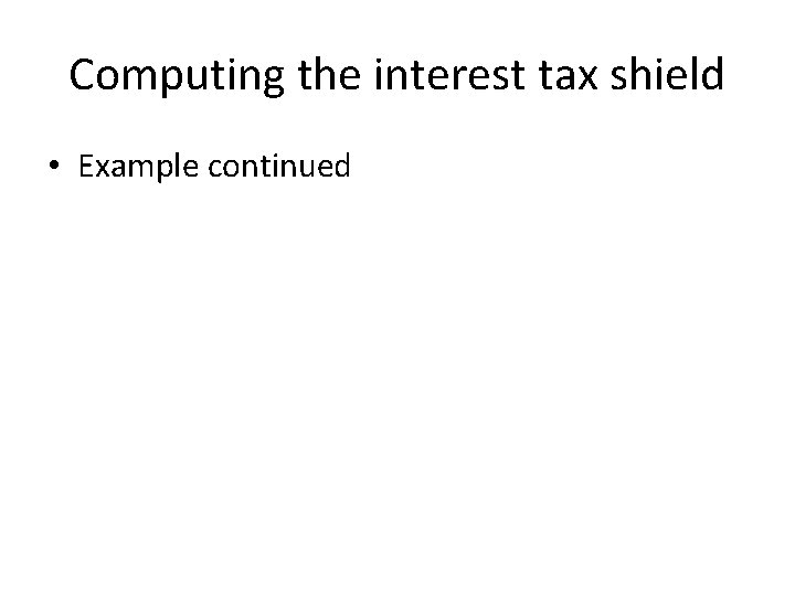 Computing the interest tax shield • Example continued 