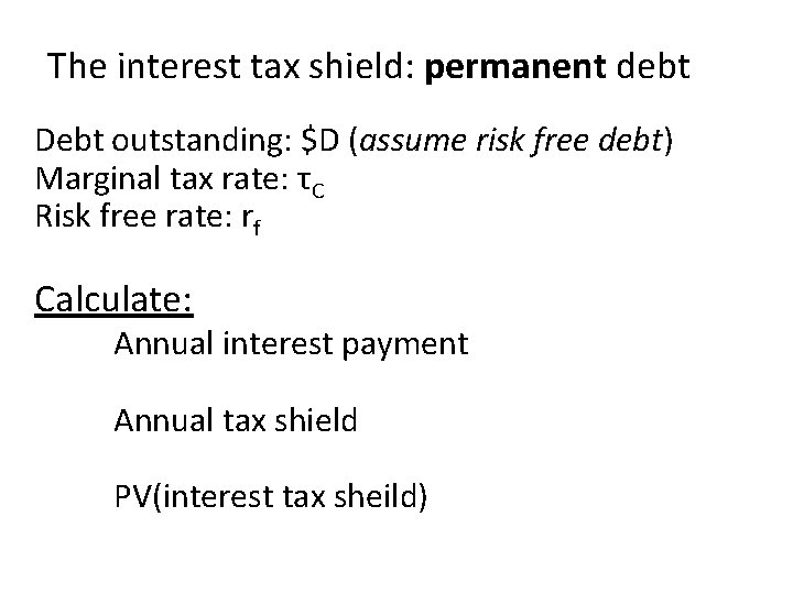 The interest tax shield: permanent debt Debt outstanding: $D (assume risk free debt) Marginal