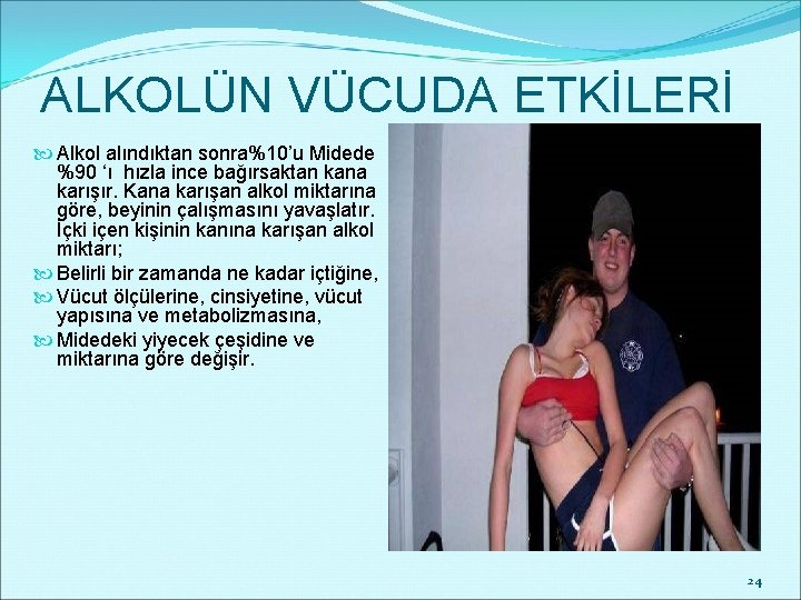 ALKOLÜN VÜCUDA ETKİLERİ Alkol alındıktan sonra%10’u Midede %90 ‘ı hızla ince bağırsaktan kana karışır.