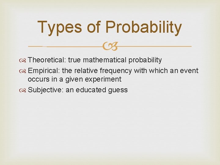 Types of Probability Theoretical: true mathematical probability Empirical: the relative frequency with which an