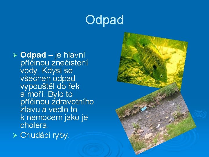 Odpad Odpad – je hlavní příčinou znečistení vody. Kdysi se všechen odpad vypouštěl do