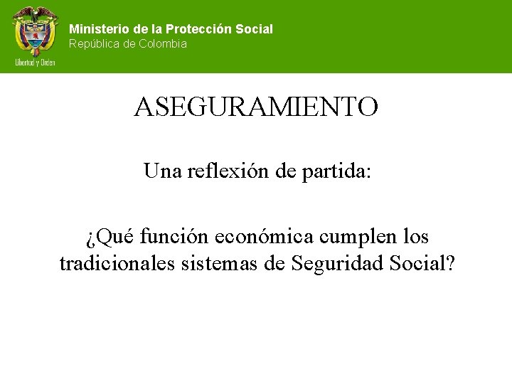 Ministerio de la Protección Social República de Colombia ASEGURAMIENTO Una reflexión de partida: ¿Qué