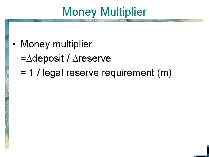 Money Multiplier • Money multiplier = deposit / reserve = 1 / legal reserve