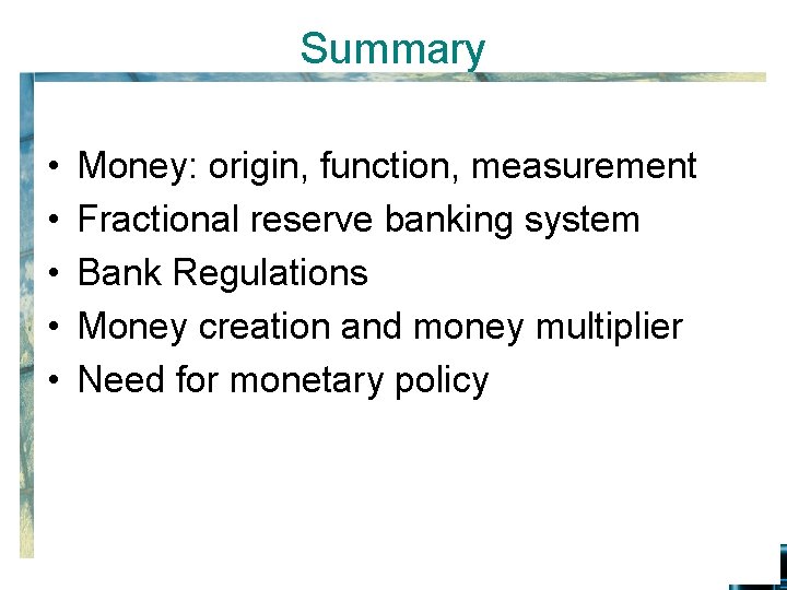 Summary • • • Money: origin, function, measurement Fractional reserve banking system Bank Regulations