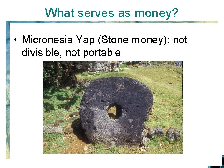 What serves as money? • Micronesia Yap (Stone money): not divisible, not portable 