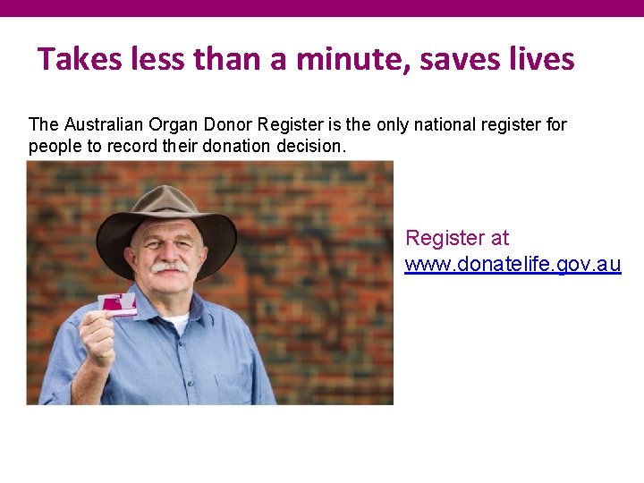 Takes less than a minute, saves lives The Australian Organ Donor Register is the