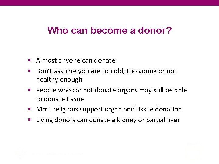 Who can become a donor? § Almost anyone can donate § Don’t assume you