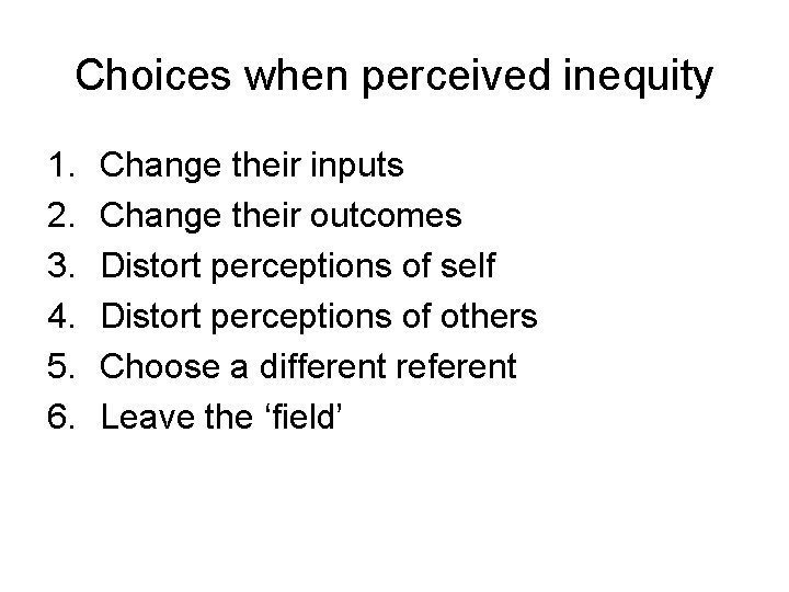 Choices when perceived inequity 1. 2. 3. 4. 5. 6. Change their inputs Change