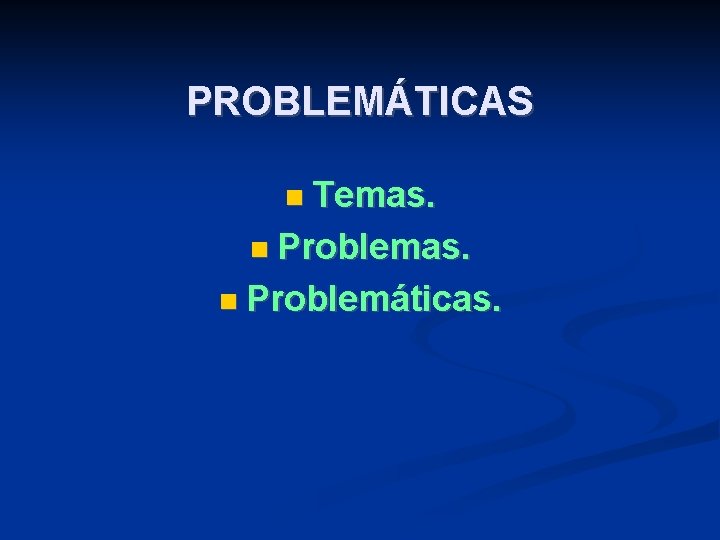 PROBLEMÁTICAS Temas. Problemáticas. 