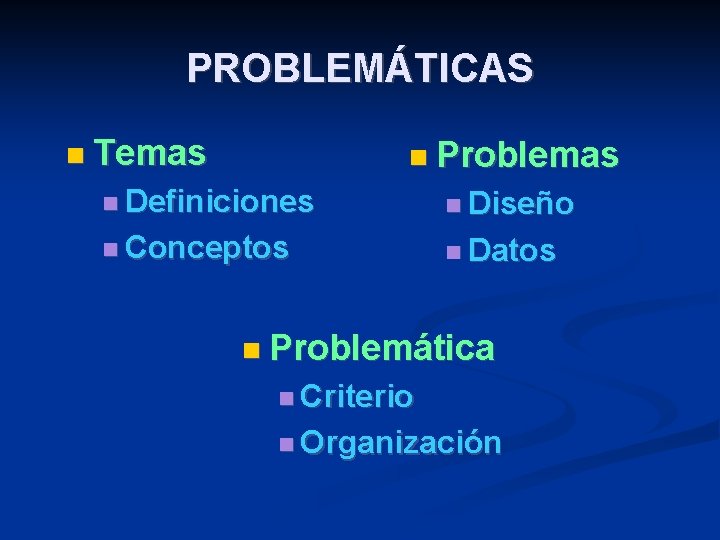 PROBLEMÁTICAS Temas Problemas Definiciones Diseño Conceptos Datos Problemática Criterio Organización 