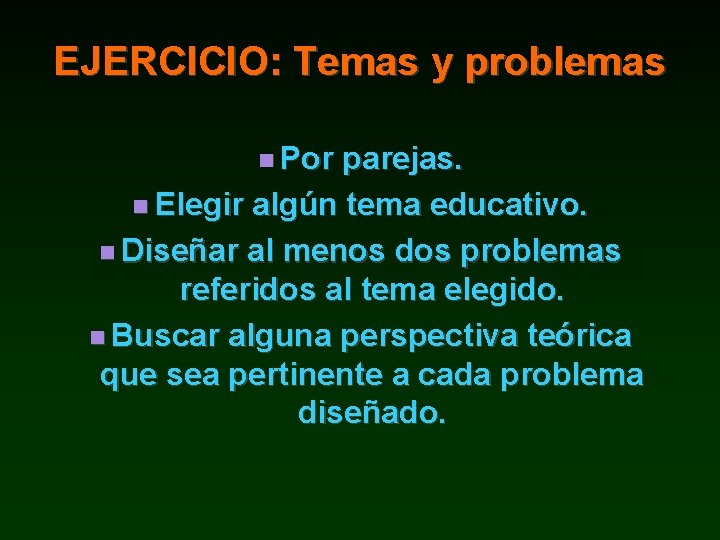 EJERCICIO: Temas y problemas Por parejas. Elegir algún tema educativo. Diseñar al menos dos