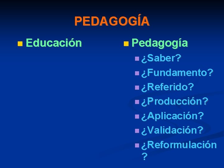 PEDAGOGÍA Educación Pedagogía ¿Saber? ¿Fundamento? ¿Referido? ¿Producción? ¿Aplicación? ¿Validación? ¿Reformulación ? 