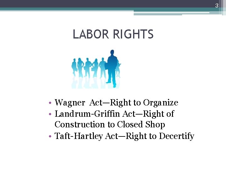 3 LABOR RIGHTS • Wagner Act—Right to Organize • Landrum-Griffin Act—Right of Construction to