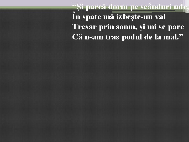 “Şi parcă dorm pe scânduri ude, În spate mă izbeşte-un val Tresar prin somn, “Şi parcă dorm pe scânduri ude, În spate mă izbeşte-un val Tresar prin somn,