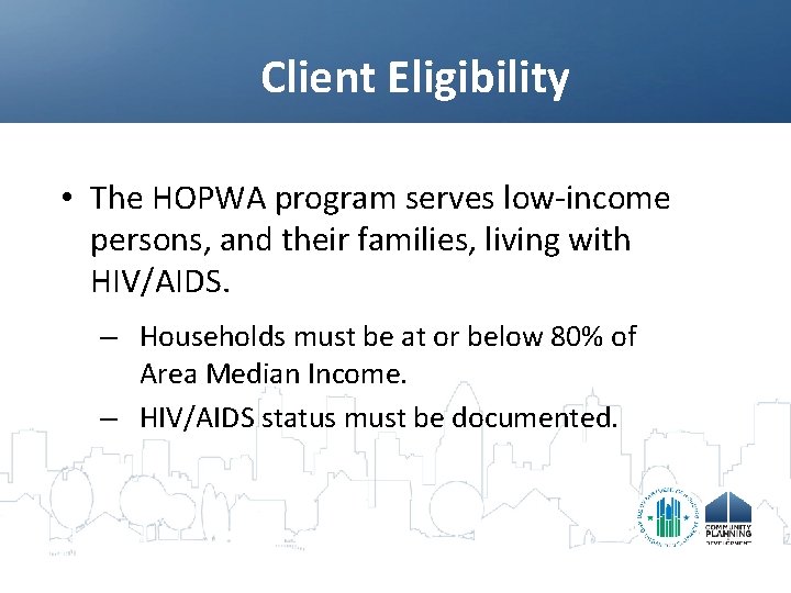 Client Eligibility • The HOPWA program serves low-income persons, and their families, living with
