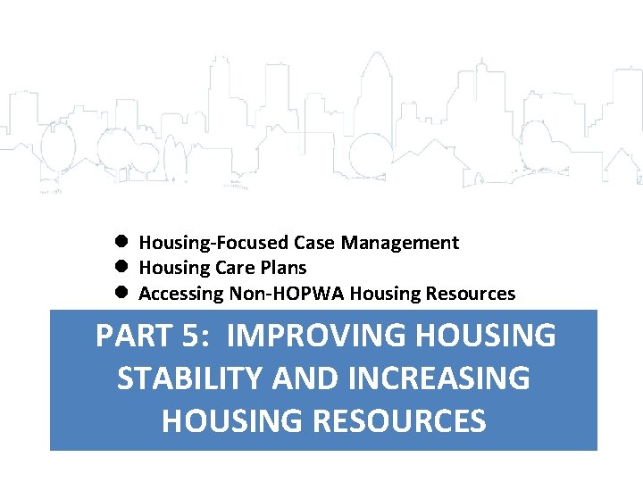l Housing-Focused Case Management l Housing Care Plans l Accessing Non-HOPWA Housing Resources PART
